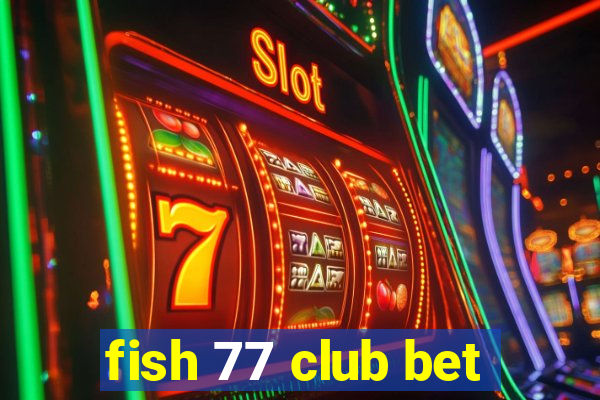 fish 77 club bet